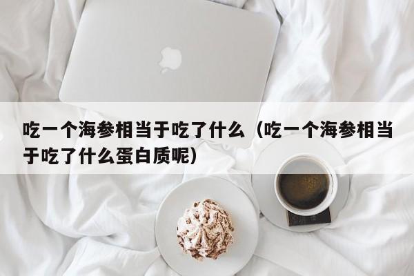 吃一个海参相当于吃了什么（吃一个海参相当于吃了什么蛋白质呢）