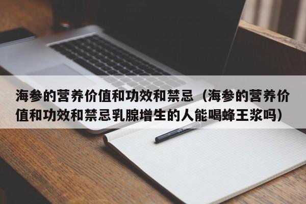 海参的营养价值和功效和禁忌（海参的营养价值和功效和禁忌乳腺增生的人能喝蜂王浆吗）