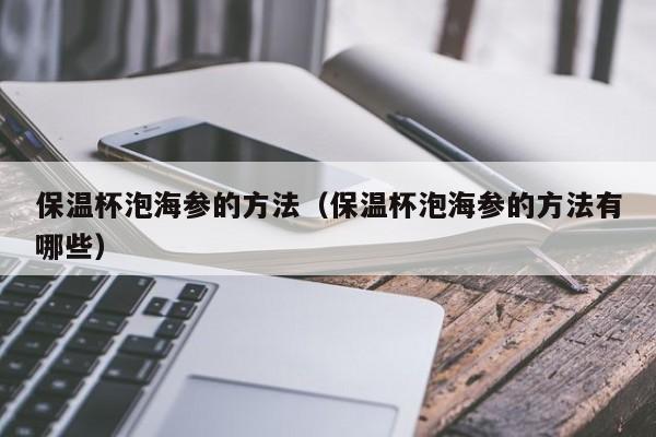 保温杯泡海参的方法（保温杯泡海参的方法有哪些）