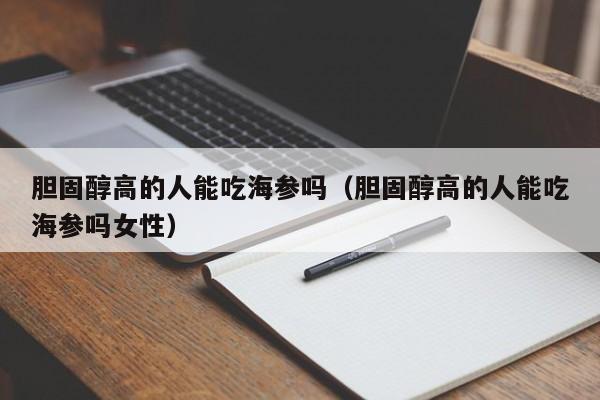 胆固醇高的人能吃海参吗（胆固醇高的人能吃海参吗女性）