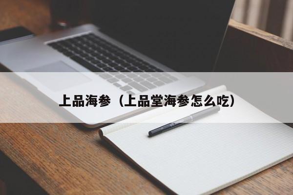 上品海参（上品堂海参怎么吃）