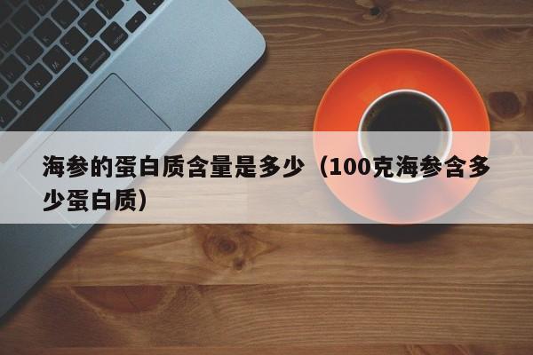 海参的蛋白质含量是多少（100克海参含多少蛋白质）