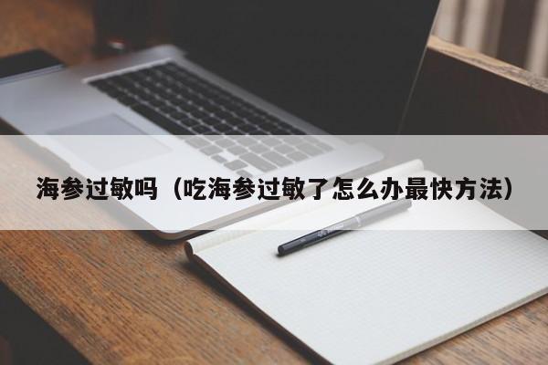 海参过敏吗（吃海参过敏了怎么办最快方法）