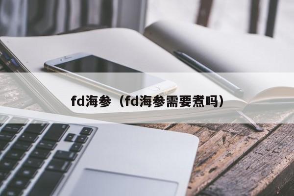 fd海参（fd海参需要煮吗）