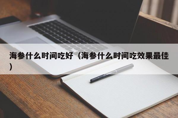 海参什么时间吃好（海参什么时间吃效果最佳）