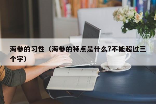 海参的习性（海参的特点是什么?不能超过三个字）