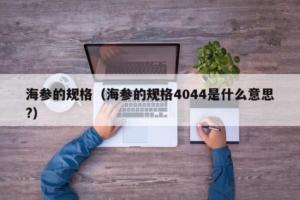 海参的规格（海参的规格4044是什么意思?）