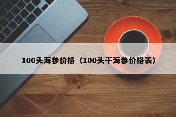 100头海参价格（100头干海参价格表）