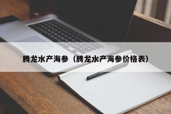 腾龙水产海参（腾龙水产海参价格表）