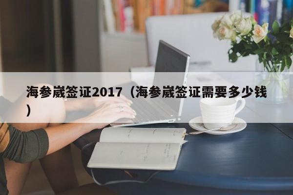 海参崴签证2017（海参崴签证需要多少钱）