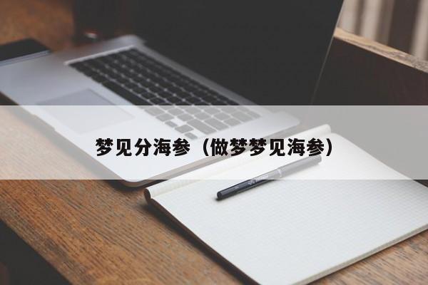 梦见分海参（做梦梦见海参）