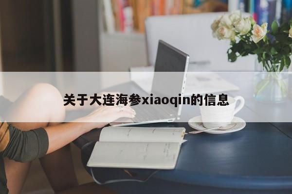 关于大连海参xiaoqin的信息