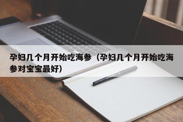 孕妇几个月开始吃海参（孕妇几个月开始吃海参对宝宝最好）