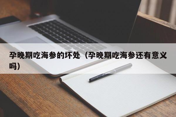 孕晚期吃海参的坏处（孕晚期吃海参还有意义吗）