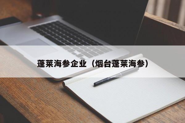 蓬莱海参企业（烟台蓬莱海参）