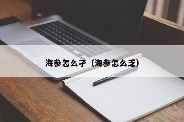 海参怎么孑（海参怎么乏）