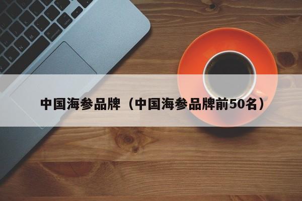 中国海参品牌（中国海参品牌前50名）