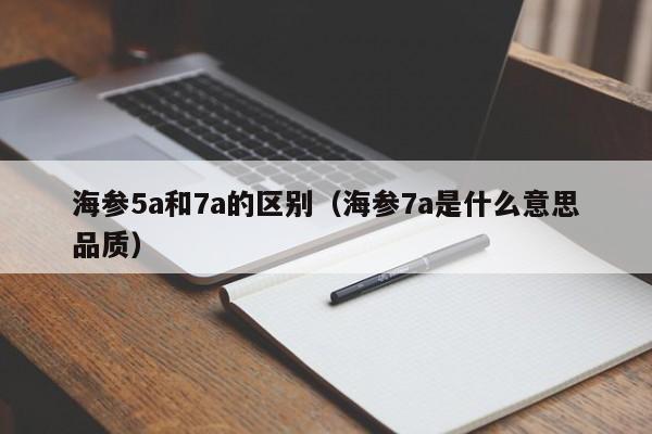 海参5a和7a的区别（海参7a是什么意思品质）