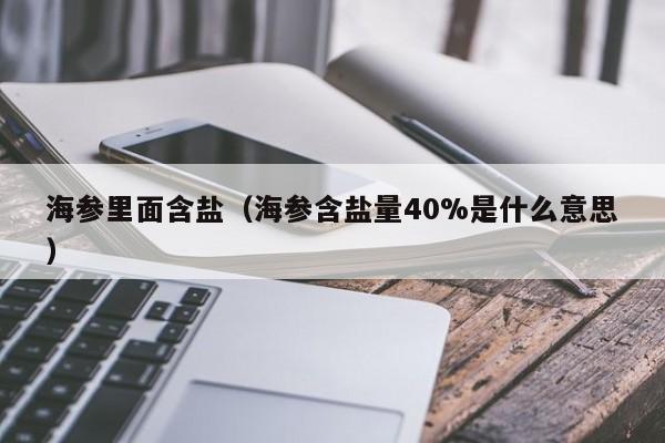 海参里面含盐（海参含盐量40%是什么意思）