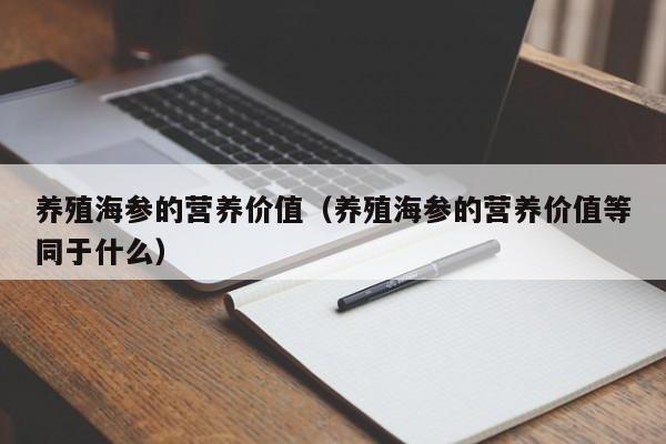 养殖海参的营养价值（养殖海参的营养价值等同于什么）