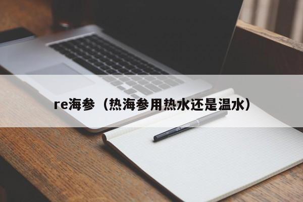 re海参（热海参用热水还是温水）