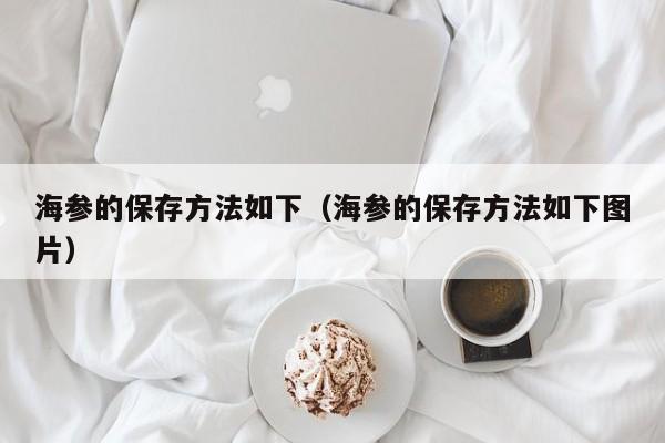 海参的保存方法如下（海参的保存方法如下图片）