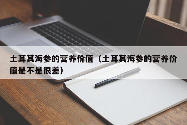 土耳其海参的营养价值（土耳其海参的营养价值是不是很差）