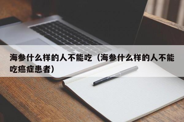 海参什么样的人不能吃（海参什么样的人不能吃癌症患者）