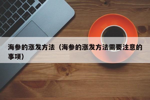 海参的涨发方法（海参的涨发方法需要注意的事项）