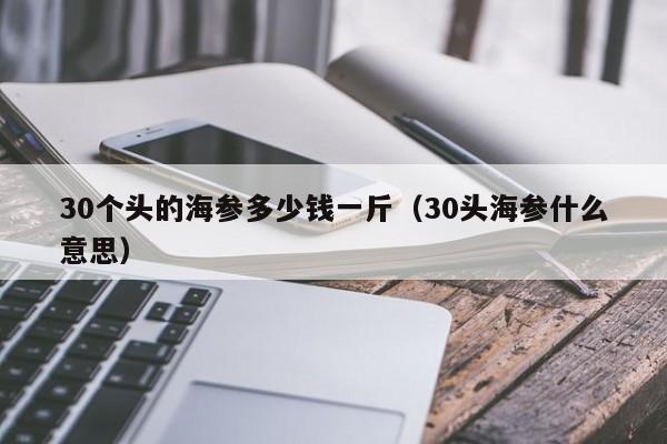 30个头的海参多少钱一斤（30头海参什么意思）