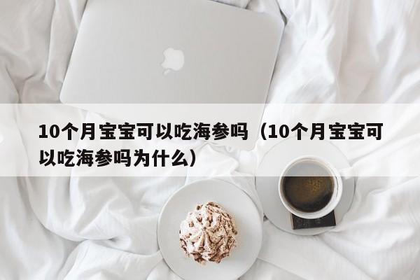 10个月宝宝可以吃海参吗（10个月宝宝可以吃海参吗为什么）