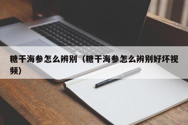 糖干海参怎么辨别（糖干海参怎么辨别好坏视频）