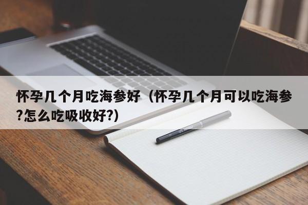 怀孕几个月吃海参好（怀孕几个月可以吃海参?怎么吃吸收好?）