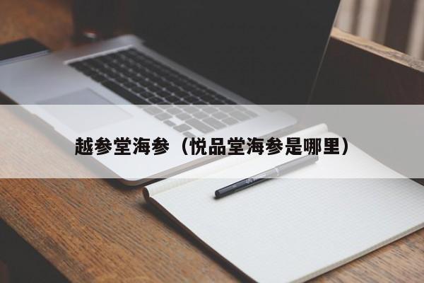 越参堂海参（悦品堂海参是哪里）