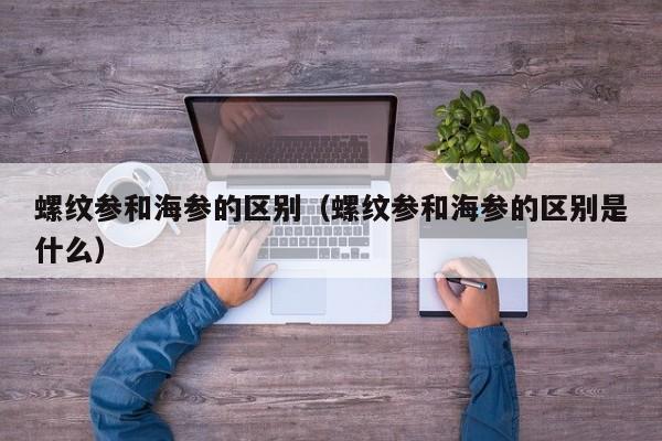 螺纹参和海参的区别（螺纹参和海参的区别是什么）