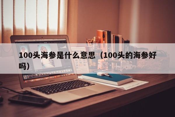 100头海参是什么意思（100头的海参好吗）