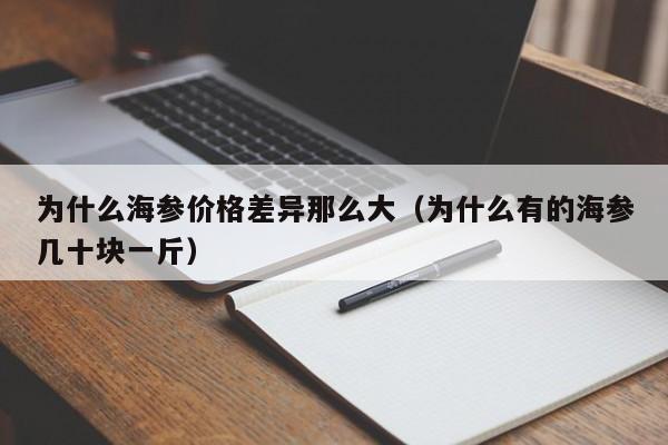 为什么海参价格差异那么大（为什么有的海参几十块一斤）