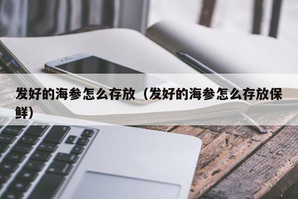 发好的海参怎么存放（发好的海参怎么存放保鲜）