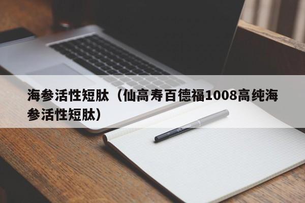 海参活性短肽（仙高寿百德福1008高纯海参活性短肽）